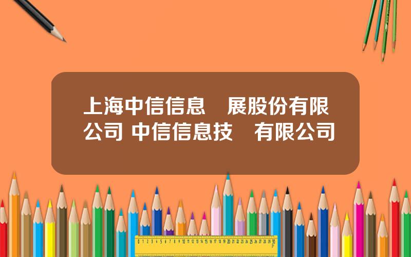 上海中信信息發展股份有限公司 中信信息技術有限公司
